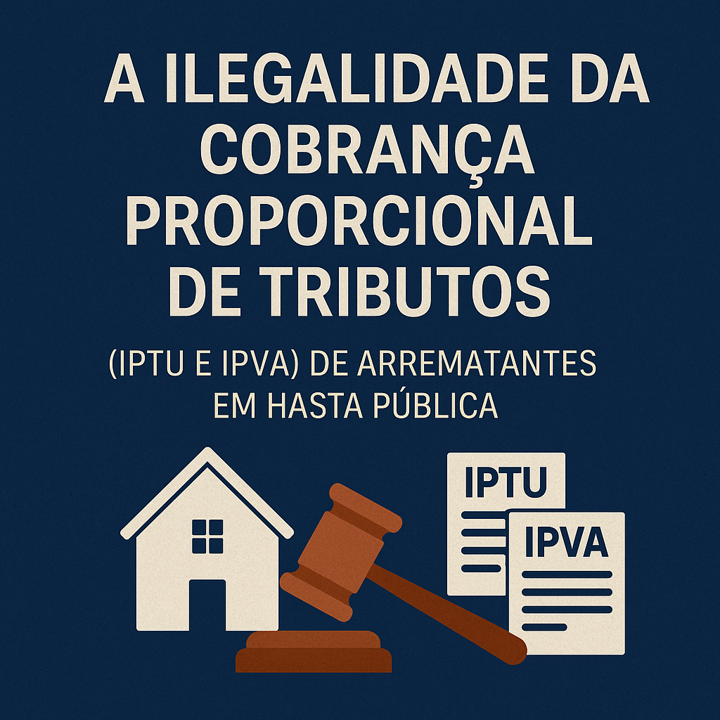 A Ilegalidade da Cobrança Proporcional de Tributos (IPTU e IPVA) de Arrematantes em Hasta Pública