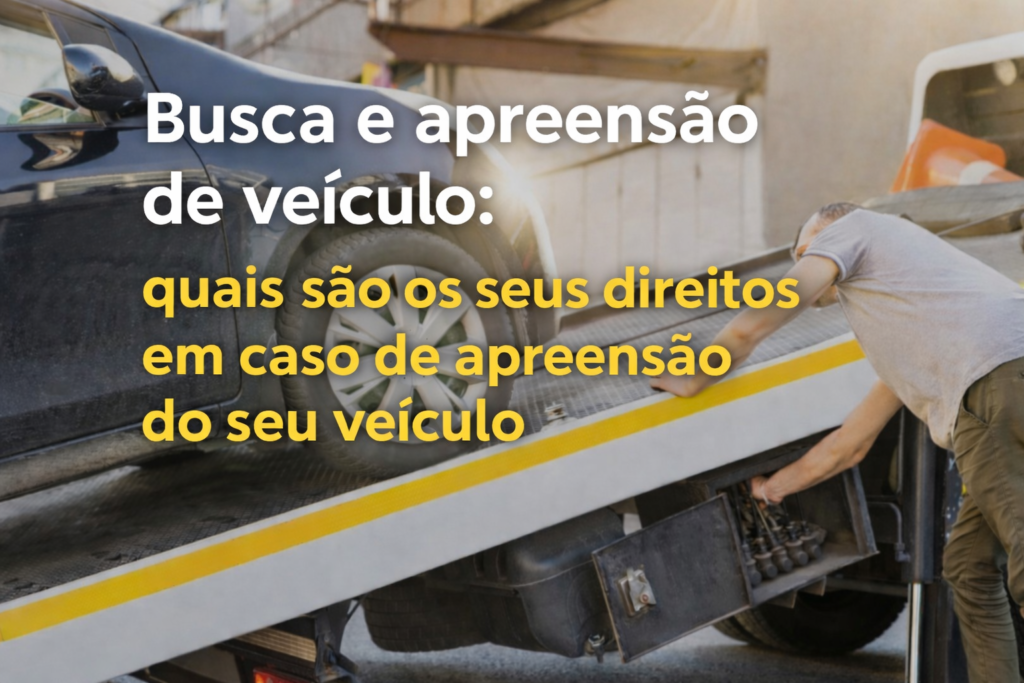 Busca e apreensão de veículo: quais os seus direitos em caso de apreensão do seu veículo.