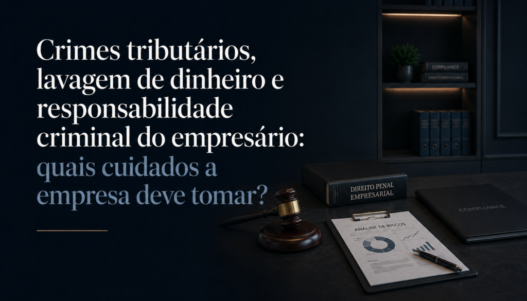 Crimes tributários, lavagem de dinheiro e responsabilidade criminal do empresário: quais cuidados a empresa deve tomar?